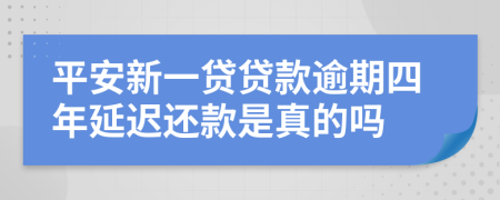 平安新一贷贷款逾期四年延迟还款是真的吗