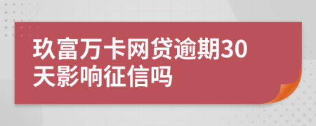 玖富万卡网贷逾期30天影响征信吗