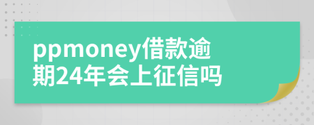 ppmoney借款逾期24年会上征信吗