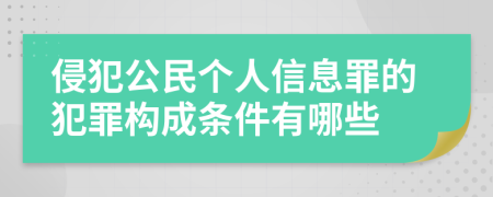 侵犯公民个人信息罪的犯罪构成条件有哪些