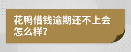 花鸭借钱逾期还不上会怎么样？