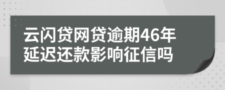 云闪贷网贷逾期46年延迟还款影响征信吗