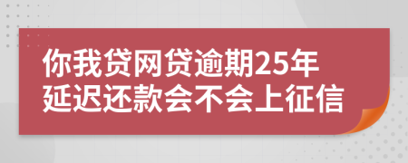 你我贷网贷逾期25年延迟还款会不会上征信