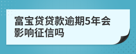 富宝贷贷款逾期5年会影响征信吗