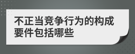 不正当竞争行为的构成要件包括哪些