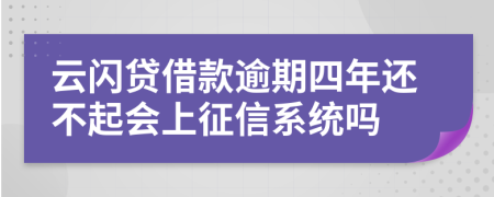 云闪贷借款逾期四年还不起会上征信系统吗
