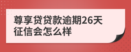 尊享贷贷款逾期26天征信会怎么样