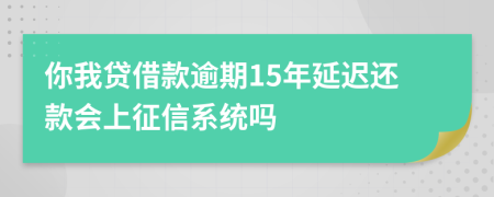 你我贷借款逾期15年延迟还款会上征信系统吗