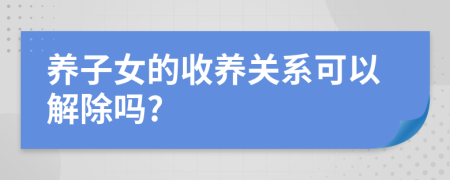 养子女的收养关系可以解除吗?