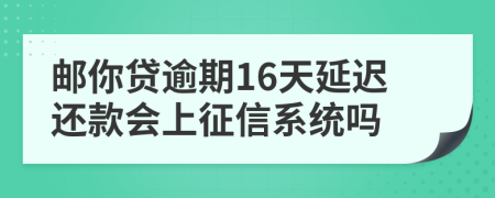 邮你贷逾期16天延迟还款会上征信系统吗