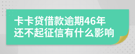 卡卡贷借款逾期46年还不起征信有什么影响