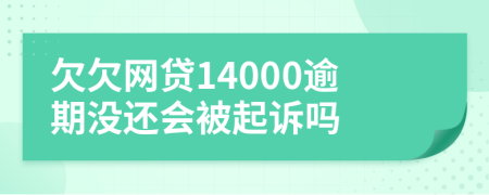 欠欠网贷14000逾期没还会被起诉吗