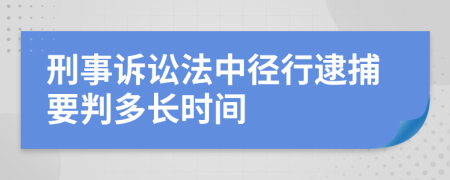 刑事诉讼法中径行逮捕要判多长时间