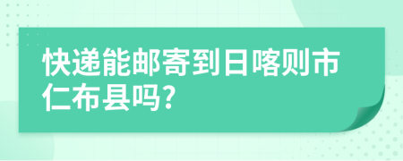 快递能邮寄到日喀则市仁布县吗?