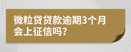 微粒贷贷款逾期3个月会上征信吗？