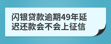 闪银贷款逾期49年延迟还款会不会上征信