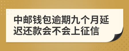 中邮钱包逾期九个月延迟还款会不会上征信