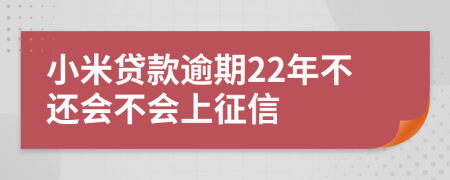 小米贷款逾期22年不还会不会上征信