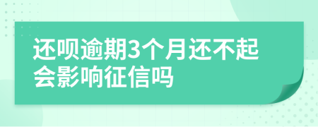 还呗逾期3个月还不起会影响征信吗