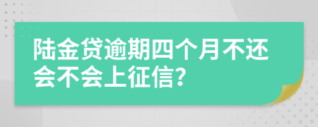 陆金贷逾期四个月不还会不会上征信？