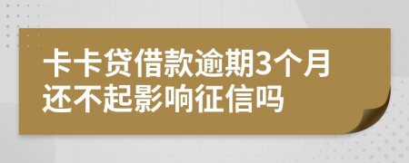 卡卡贷借款逾期3个月还不起影响征信吗