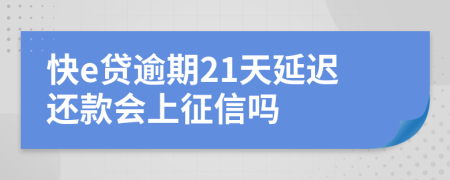 快e贷逾期21天延迟还款会上征信吗