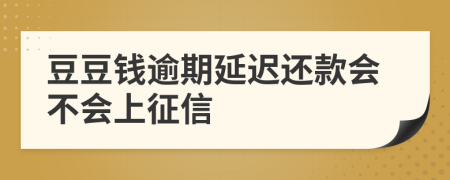 豆豆钱逾期延迟还款会不会上征信