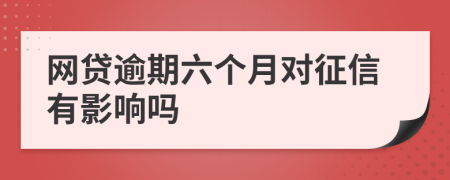 网贷逾期六个月对征信有影响吗