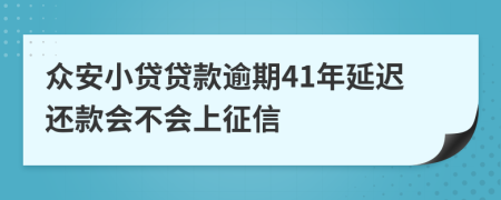 众安小贷贷款逾期41年延迟还款会不会上征信