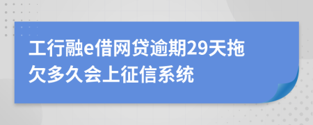 工行融e借网贷逾期29天拖欠多久会上征信系统