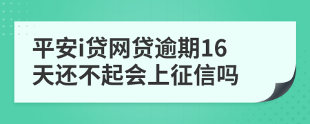 平安i贷网贷逾期16天还不起会上征信吗