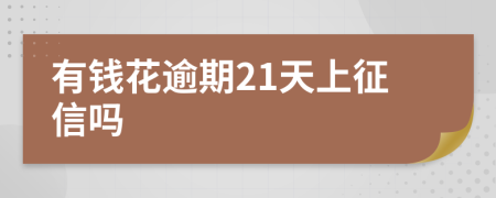 有钱花逾期21天上征信吗