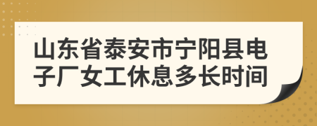 山东省泰安市宁阳县电子厂女工休息多长时间
