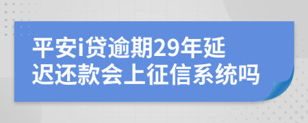 平安i贷逾期29年延迟还款会上征信系统吗