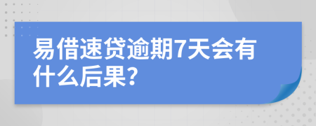 易借速贷逾期7天会有什么后果？