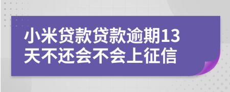 小米贷款贷款逾期13天不还会不会上征信