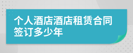 个人酒店酒店租赁合同签订多少年