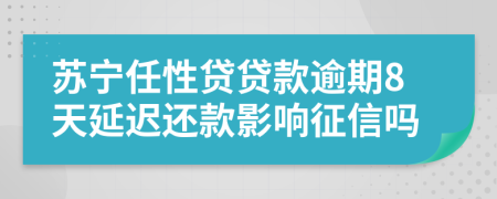 苏宁任性贷贷款逾期8天延迟还款影响征信吗