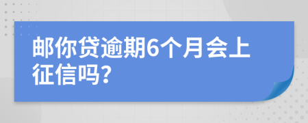 邮你贷逾期6个月会上征信吗？