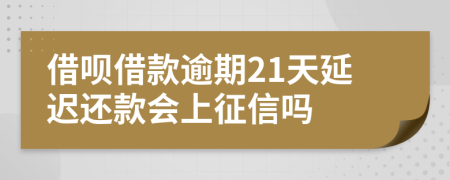 借呗借款逾期21天延迟还款会上征信吗