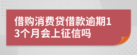 借购消费贷借款逾期13个月会上征信吗