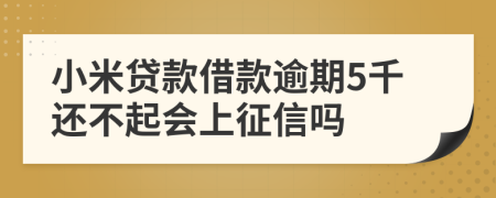 小米贷款借款逾期5千还不起会上征信吗