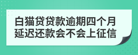 白猫贷贷款逾期四个月延迟还款会不会上征信