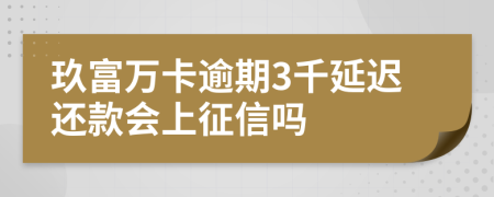 玖富万卡逾期3千延迟还款会上征信吗