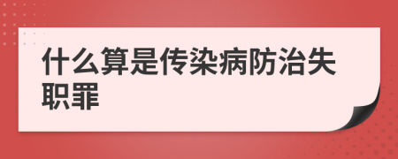 什么算是传染病防治失职罪