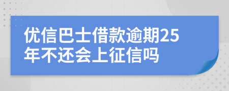 优信巴士借款逾期25年不还会上征信吗