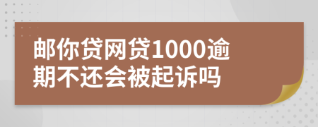 邮你贷网贷1000逾期不还会被起诉吗