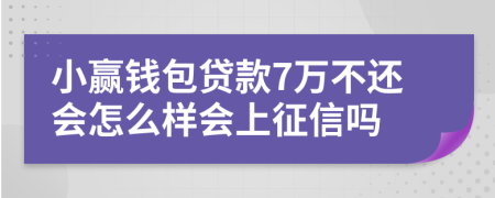 小赢钱包贷款7万不还会怎么样会上征信吗