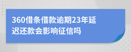 360借条借款逾期23年延迟还款会影响征信吗