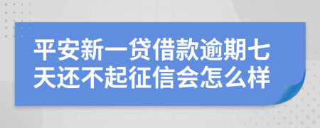 平安新一贷借款逾期七天还不起征信会怎么样